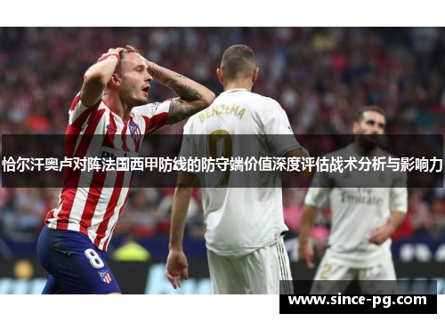 恰尔汗奥卢对阵法国西甲防线的防守端价值深度评估战术分析与影响力 恰尔汗奥卢对阵法国西甲防线的防守端价值深度评估战术分析与影响力