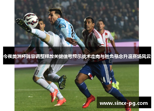 今夜美洲杯阵容调整释放关键信号预示战术走向与胜负悬念升温赛场风云