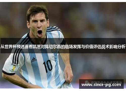 从世界杯预选赛看凯恩对阵切尔西的临场发挥与价值评估战术影响分析 从世界杯预选赛看凯恩对阵切尔西的临场发挥与价值评估战术影响分析