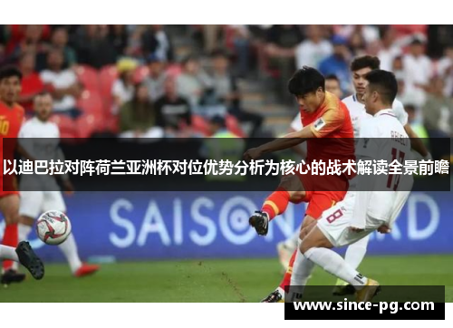 以迪巴拉对阵荷兰亚洲杯对位优势分析为核心的战术解读全景前瞻