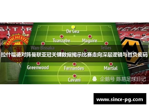 拉什福德对阵曼联亚冠关键数据揭示比赛走向深层逻辑与胜负密码
