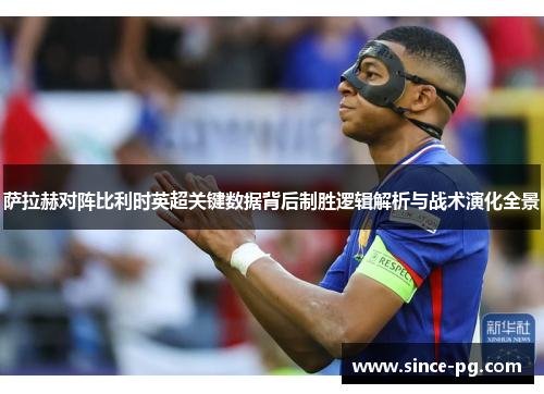 萨拉赫对阵比利时英超关键数据背后制胜逻辑解析与战术演化全景 萨拉赫对阵比利时英超关键数据背后制胜逻辑解析与战术演化全景