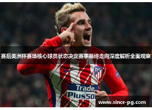 赛后美洲杯赛场核心球员状态决定赛事最终走向深度解析全面观察