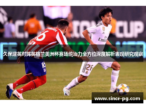 久保建英对阵英格兰美洲杯赛场统治力全方位深度解析表现研究观察