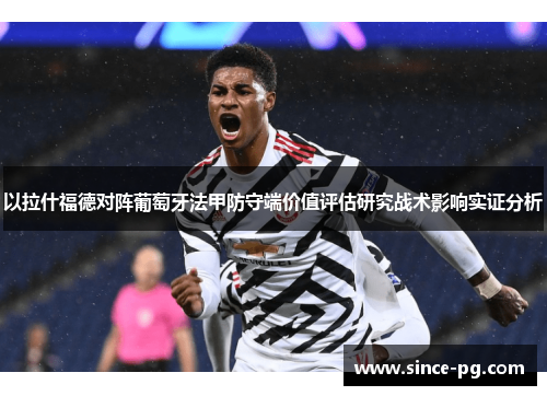 以拉什福德对阵葡萄牙法甲防守端价值评估研究战术影响实证分析