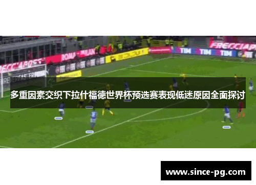 多重因素交织下拉什福德世界杯预选赛表现低迷原因全面探讨