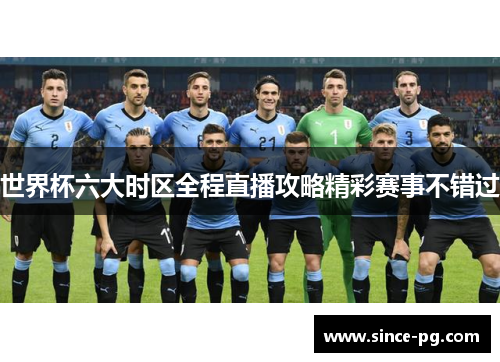 世界杯六大时区全程直播攻略精彩赛事不错过
