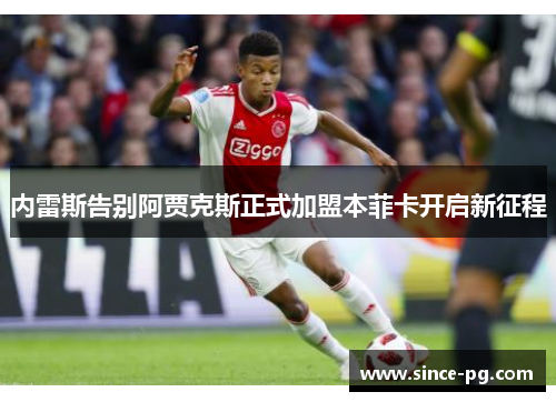 内雷斯告别阿贾克斯正式加盟本菲卡开启新征程