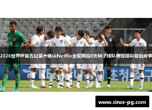 2026世界杯官方纪录片确认Netflix全程跟拍8支种子球队展现精彩背后故事