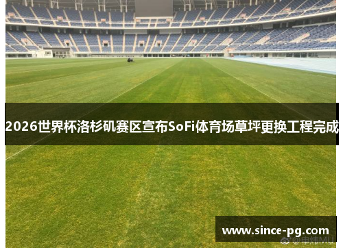 2026世界杯洛杉矶赛区宣布SoFi体育场草坪更换工程完成