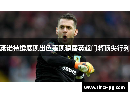 莱诺持续展现出色表现稳居英超门将顶尖行列 莱诺持续展现出色表现稳居英超门将顶尖行列