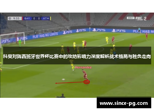 科曼对阵西班牙世界杯比赛中的攻防影响力深度解析战术格局与胜负走向